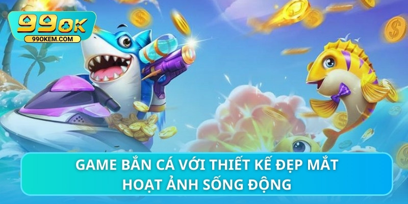 Game bắn cá với thiết kế đẹp mắt hoạt ảnh sống động