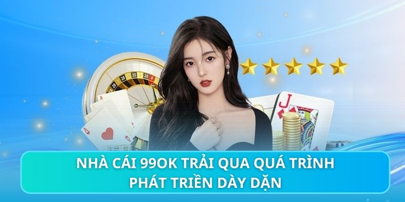 Nhà cái 99ok trải qua quá trình phát triền dầy dặn