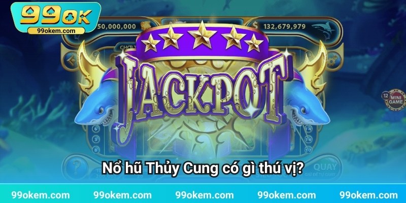 Nổ hũ Thủy Cung có gì thú vị?