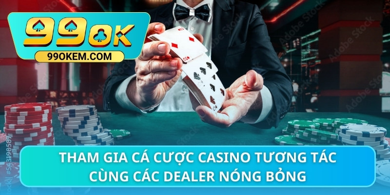 Tham gia cá cược casino tương tác cùng các Dealer nóng bỏng